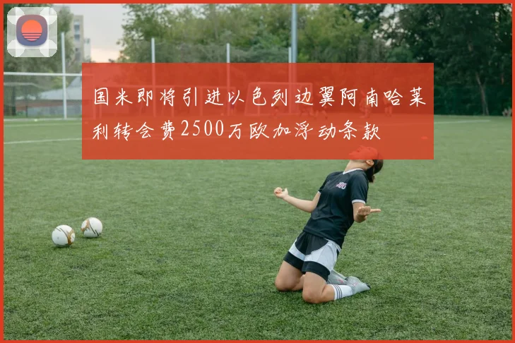 国米即将引进以色列边翼阿南哈莱利转会费2500万欧加浮动条款
