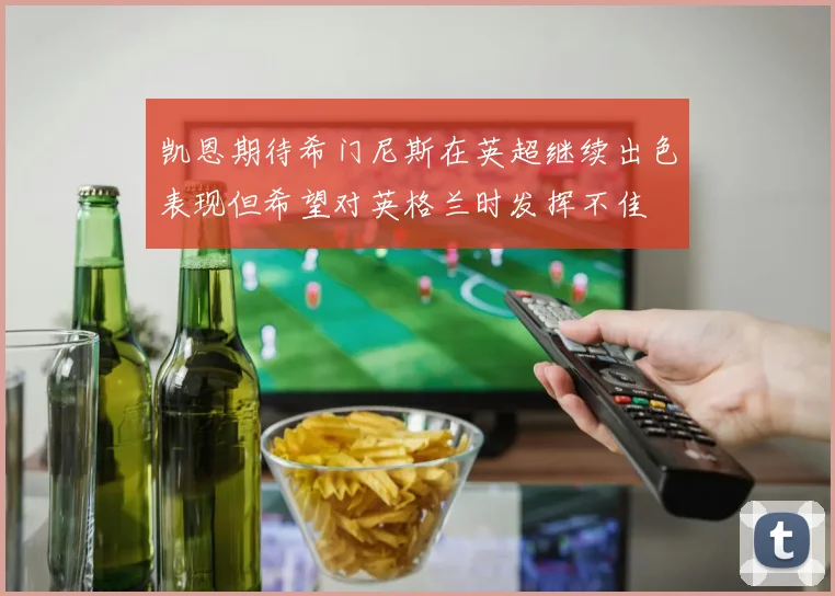凯恩期待希门尼斯在英超继续出色表现但希望对英格兰时发挥不佳