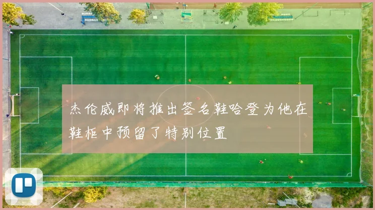 杰伦威即将推出签名鞋哈登为他在鞋柜中预留了特别位置