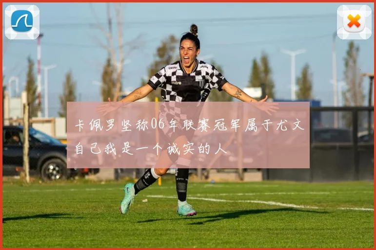 卡佩罗坚称06年联赛冠军属于尤文自己我是一个诚实的人
