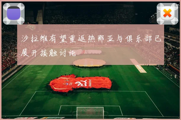 沙拉维有望重返热那亚与俱乐部已展开接触讨论