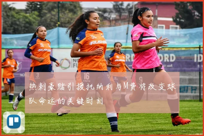 热刺豪赌引援托纳利与M费将改变球队命运的关键时刻