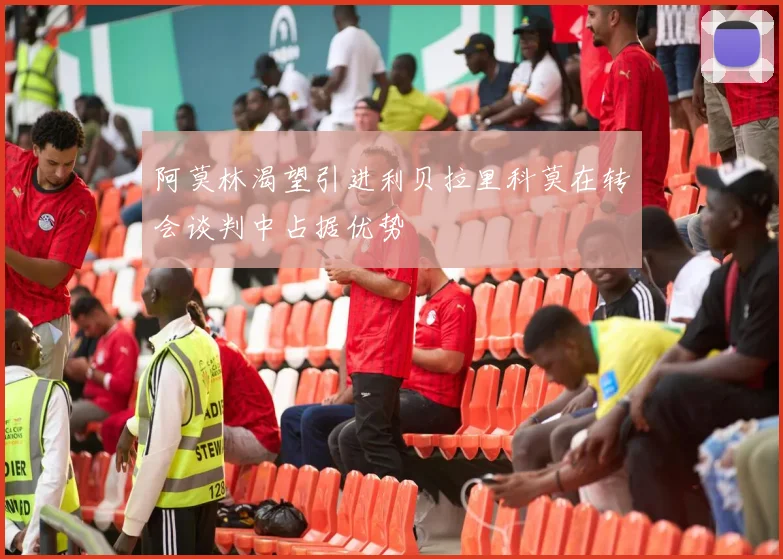 阿莫林渴望引进利贝拉里科莫在转会谈判中占据优势