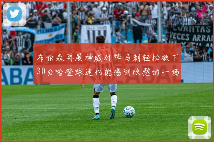 布伦森再展神威对阵马刺轻松砍下30分哈登球迷也能感到欣慰的一场比赛